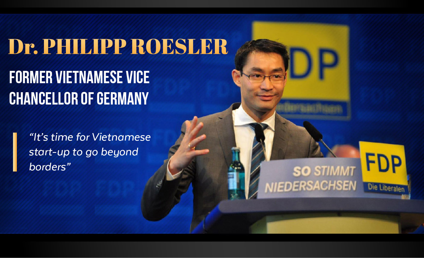 DR.PHILIPP ROESLER FORMER VIETNAMESE VICE CHANCELLOR OF GERMANY “IT’S TIME FOR VIETNAMESE START-UP TO GO BEYOUND BORDERS”