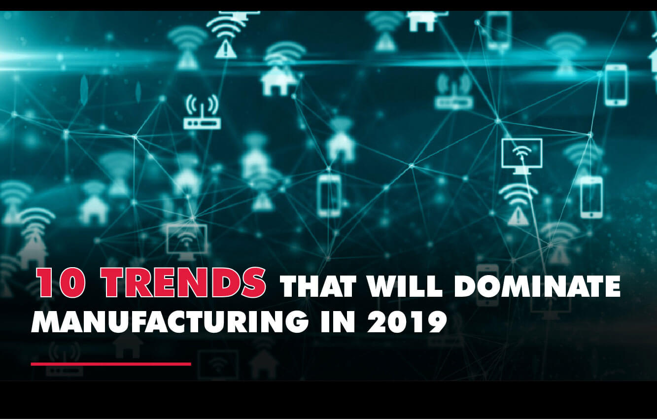 10 TRENDS THAT WILL DOMINATE MANUFACTURING IN 2019