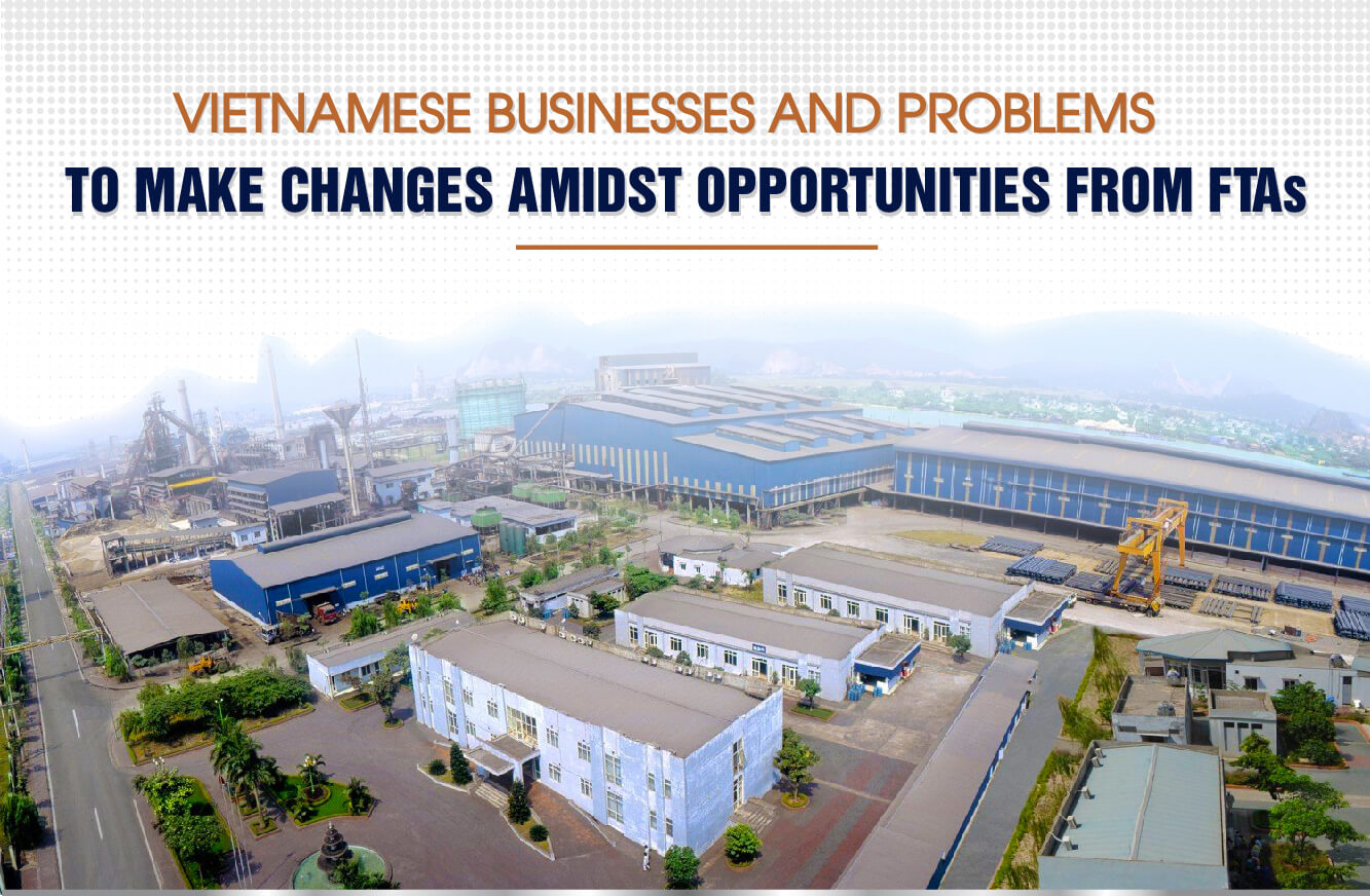 VIETNAMESE BUSINESSES AND PROBLEMS TO MAKE CHANGES AMIDST OPPORTUNITIES FROM FTAs