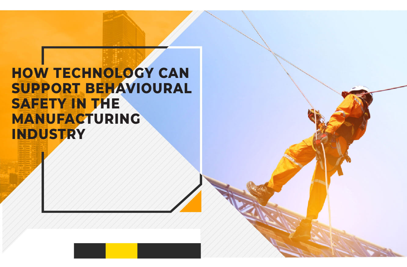 HOW TECHNOLOGY CAN SUPPORT BEHAVIOURAL SAFETY IN THE MANUFACTURING INDUSTRY