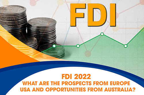FDI 2022 – WHAT ARE THE PROSPECTS FROM EUROPE – USA AND OPPORTUNITIES FROM AUSTRALIA?