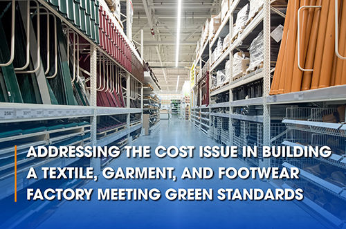 ADDRESSING THE COST ISSUE IN BUILDING A TEXTILE, GARMENT, AND FOOTWEAR FACTORY MEETING GREEN STANDARDS