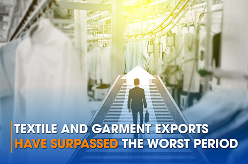 TEXTILE AND GARMENT EXPORTS HAVE SURPASSED THE WORST PERIOD