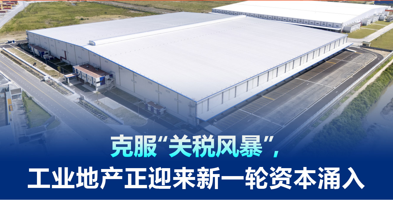 克服“关税风暴”，工业地产正迎来新一轮资本涌入